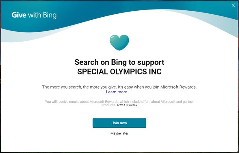 Image reads: Search on Bing to support Special Olympics INC. The more you search, the more you give. It's easy when you join Microsoft Rewards | Learn More.
You will receive emails about Microsoft Rewards, which include offers about Microsoft and partner products Terms | Privacy
Join Now (button)
Maybe later (link)