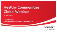 Healthy Communities Global Webinar 9 July 2024 • Topic: Single Health Evaluation (SHE) Reports
